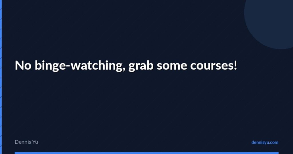 featured no binge watching grab some courses